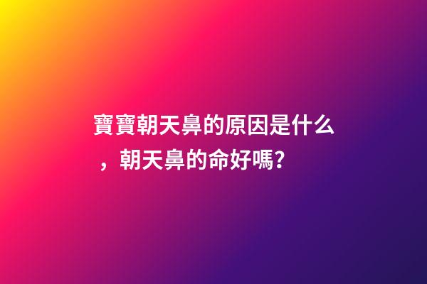 寶寶朝天鼻的原因是什么，朝天鼻的命好嗎？